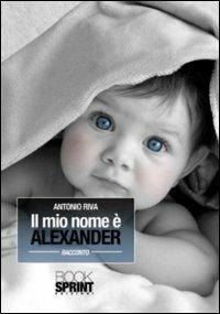 Il mio nome è Alexander - Antonio Riva - Libro BooksprintEdizioni 2011 | Libraccio.it