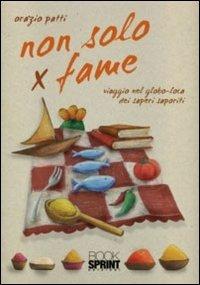 Non solo x fame. Viaggio nel globo-loca dei sapori saporiti - Orazio Patti - Libro BooksprintEdizioni 2011 | Libraccio.it