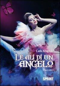 Le ali di un angelo - Carla Abagnale - Libro Booksprint 2011 | Libraccio.it