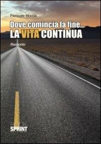 Dove comincia la fine... La vita continua - Pasquale Moccia - Libro BooksprintEdizioni 2011 | Libraccio.it