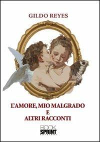 L' amore, mio malgrado e altri racconti - Gildo Reyes - Libro Booksprint 2011 | Libraccio.it