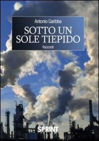 Sotto un sole tiepido - Antonio Garibba - Libro Booksprint 2011 | Libraccio.it