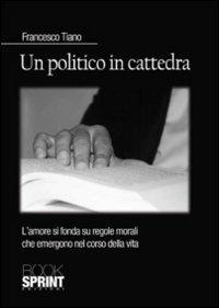 Un politico in cattedra. L'amore si fonda su regole morali che emergono nel corso della vita - Francesco Tiano - Libro Booksprint 2011 | Libraccio.it