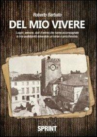 Del mio vivere. Luoghi, persone, stati d'animo che hanno accompagnato la mia quotidianità donandole un senso e arricchendola - Roberto Barbato - Libro BooksprintEdizioni 2011 | Libraccio.it