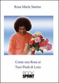 Come una rosa ai tuoi piedi di loto - Rosa M. Sanino - Libro BooksprintEdizioni 2011 | Libraccio.it