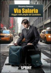 Via Salaria. Viaggio nelle pieghe del quotidiano - Vincenzo Bonazza - Libro BooksprintEdizioni 2011 | Libraccio.it