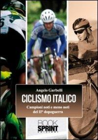 Ciclismo italico. Campioni noti e meno noti del II dopoguerra - Angelo Garbelli - Libro BooksprintEdizioni 2011 | Libraccio.it