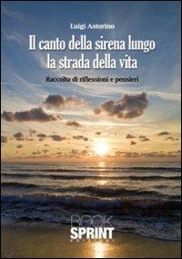 Il canto della sirena lungo la strada della vita. Raccolta di riflessioni e pensieri - Luigi Astorino - Libro Booksprint 2011 | Libraccio.it