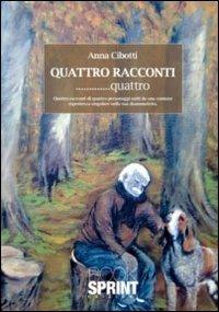 Quattro racconti... quattro. Quattro racconti di quattro personaggi uniti da una comune esperienza singolare nella sua drammaticità - Anna Cibotti - Libro Booksprint 2011 | Libraccio.it