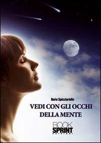 Vedi con gli occhi della mente - Ilaria Spicciariello - Libro BooksprintEdizioni 2011 | Libraccio.it