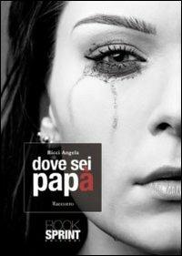 Dove sei papà - Angela Ricci - Libro BooksprintEdizioni 2011 | Libraccio.it