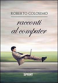 Racconti al computer - Roberto Colosimo - Libro BooksprintEdizioni 2014 | Libraccio.it