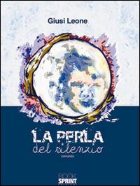 La perla del silenzio - Giusi Leone - Libro BooksprintEdizioni 2014 | Libraccio.it