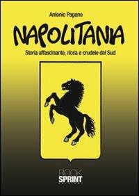 Napolitania. Storia affascinante, ricca e crudele del Sud - Antonio Pagano - Libro BooksprintEdizioni 2011 | Libraccio.it