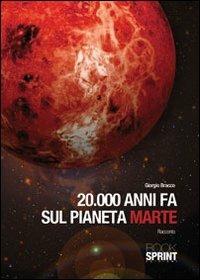 20000 anni fa sul pianeta Marte - Giorgio Bracco - Libro Booksprint 2011 | Libraccio.it