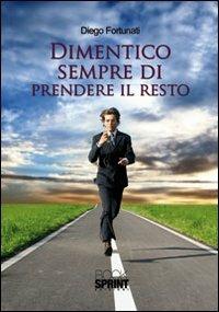 Dimentico sempre di prendere il resto - Diego Fortunati - Libro BooksprintEdizioni 2011 | Libraccio.it