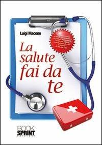 La salute fai da te - Luigi Macone - Libro Booksprint 2011 | Libraccio.it