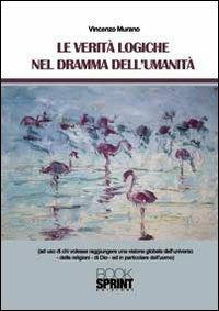 Le verità logiche nel dramma dell'umanità - Vincenzo Murano - Libro BooksprintEdizioni 2011 | Libraccio.it