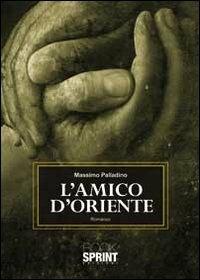 L'amico d'oriente - Massimo Palladino Minneci - Libro BooksprintEdizioni 2011 | Libraccio.it