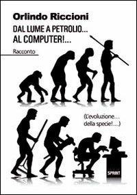 Dal lume a petrolio... al computer!... (L'evoluzione... della specie!...) - Orlindo Riccioni - Libro BooksprintEdizioni 2011 | Libraccio.it