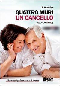 Quattro muri un cancello (Villa Canarino). Libro reality di una casa di riposo - B. Moschina - Libro BooksprintEdizioni 2012 | Libraccio.it