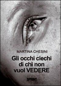 Gli occhi ciechi di chi non vuol vedere - Martina Chesini - Libro Booksprint 2011 | Libraccio.it