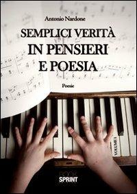 Semplici verità in pensieri e poesia - Antonio Nardone - Libro BooksprintEdizioni 2011 | Libraccio.it