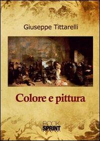 Colore e pittura - Giuseppe Tittarelli - Libro BooksprintEdizioni 2012 | Libraccio.it
