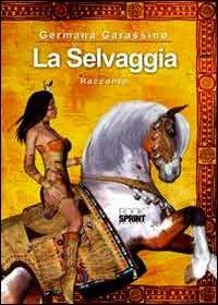 La selvaggia - Germana Garassino - Libro BooksprintEdizioni 2011 | Libraccio.it