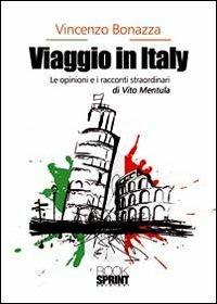Viaggio in Italy. Le opinioni e i racconti straordinari di Vito Mentula - Vincenzo Bonazza - Libro BooksprintEdizioni 2012 | Libraccio.it