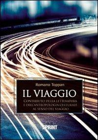 Il viaggio. Contributo della letteratura e dell'antropologia culturale al senso del viaggio - Romano Toppan - Libro BooksprintEdizioni 2012 | Libraccio.it