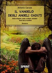 Il vangelo degli angeli caduti - Antonio Caruso - Libro BooksprintEdizioni 2012 | Libraccio.it