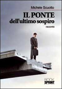 Il ponte dell'ultimo sospiro - Michele Scuotto - Libro BooksprintEdizioni 2012 | Libraccio.it