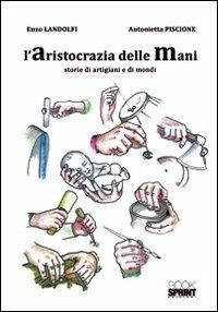 L'aristocrazia delle mani. Storie di artigiani e di mondi - Enzo Landolfi, Antonietta Piscione - Libro BooksprintEdizioni 2002 | Libraccio.it