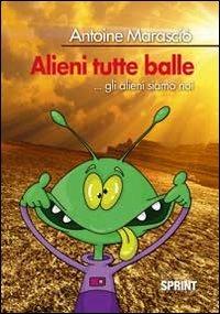 Alieni tutte balle - Antoine Marscio - Libro BooksprintEdizioni 2012 | Libraccio.it