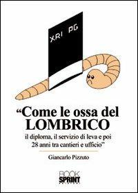 Come le ossa del lombrico. Il diploma, il servizio di leva e poi 28 anni tra cantieri e ufficio - Giancarlo Pizzuto - Libro Booksprint 2012 | Libraccio.it