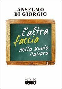 L'altra faccia della scuola italiana - Anselmo Di Giorgio - Libro BooksprintEdizioni 2012 | Libraccio.it