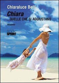 Chiara... quelle che si aggiustano - Chiaraluce Belli - Libro BooksprintEdizioni 2012 | Libraccio.it