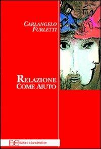 Relazione come aiuto - Carlangelo Furletti - Libro Edizioni Clandestine 2011 | Libraccio.it