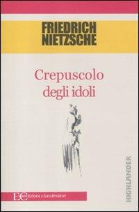 Crepuscolo degli idoli - Friedrich Nietzsche - Libro Edizioni Clandestine 2011, Highlander | Libraccio.it