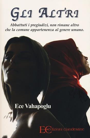 Gli altri. Abbattuti i pregiudizi, non rimane altro che la comune appartenenza al genere umano - Ece Vahapoglu - Libro Edizioni Clandestine 2012, Narrativa | Libraccio.it