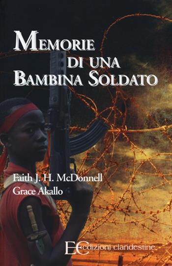 Memorie di una bambina soldato - Faith McDonnell, Grace Akallo - Libro Edizioni Clandestine 2013 | Libraccio.it