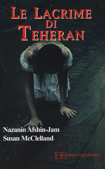 Le lacrime di Teheran - Nazanin Afshin-Jam, Susan McClelland - Libro Edizioni Clandestine 2013 | Libraccio.it