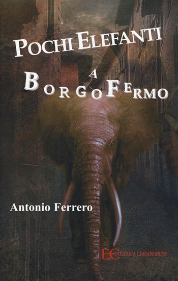 Pochi elefanti a Borgofermo - Antonio Ferrero - Libro Edizioni Clandestine 2014 | Libraccio.it