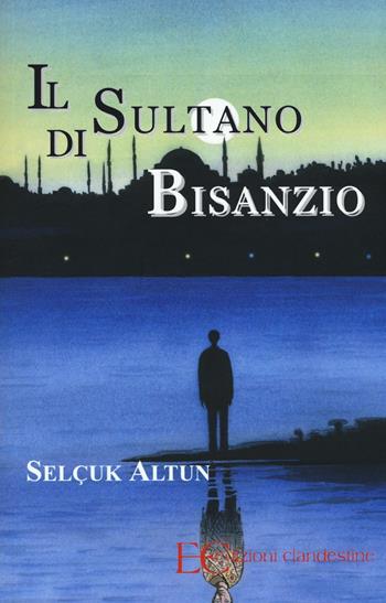 Il sultano di Bisanzio - Selcuk Altun - Libro Edizioni Clandestine 2016 | Libraccio.it