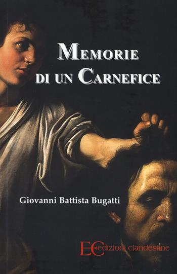 Memorie di un carnefice - Giovanni Battista Bugatti - Libro Edizioni Clandestine 2017 | Libraccio.it