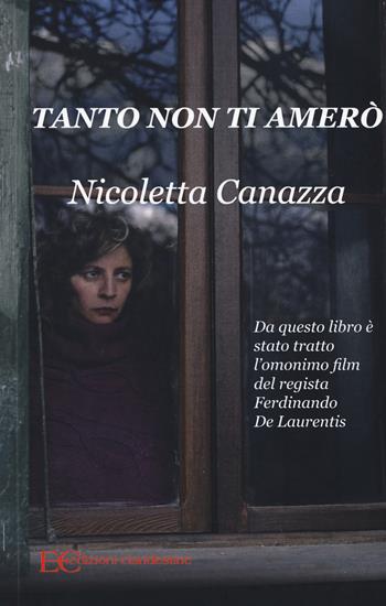 Tanto non ti amerò - Nicoletta Canazza - Libro Edizioni Clandestine 2017 | Libraccio.it