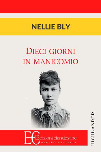 Dieci giorni in manicomio - Nellie Bly - Libro Edizioni Clandestine 2017, Highlander | Libraccio.it