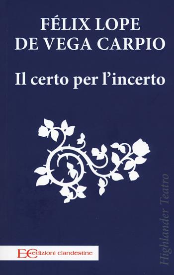 Il certo per l'incerto - Félix Lope de Vega Carpio - Libro Edizioni Clandestine 2018, Highlander | Libraccio.it