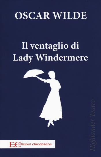 Il ventaglio di Lady Windermere - Oscar Wilde - Libro Edizioni Clandestine 2019, Highlander teatro | Libraccio.it
